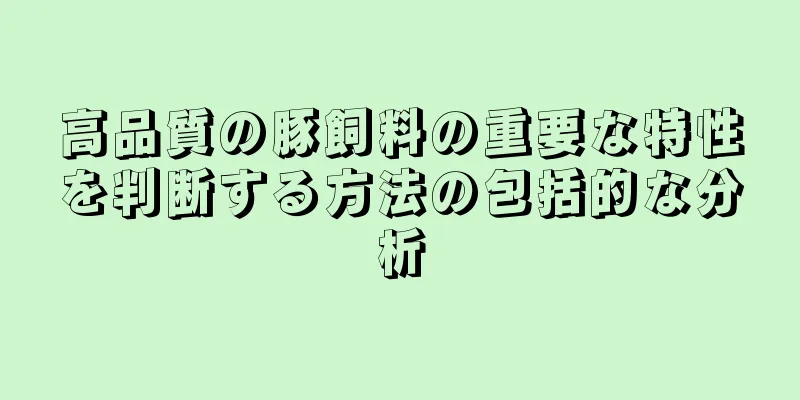 高品質の豚飼料の重要な特性を判断する方法の包括的な分析