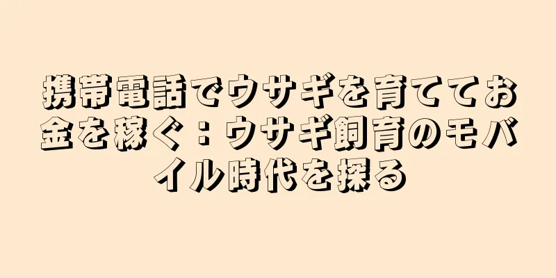 携帯電話でウサギを育ててお金を稼ぐ：ウサギ飼育のモバイル時代を探る