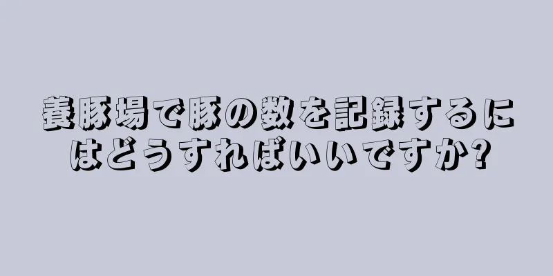 養豚場で豚の数を記録するにはどうすればいいですか?