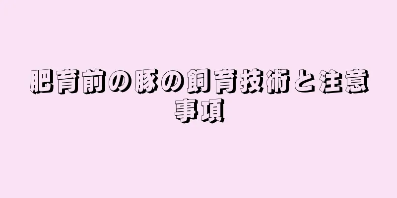 肥育前の豚の飼育技術と注意事項