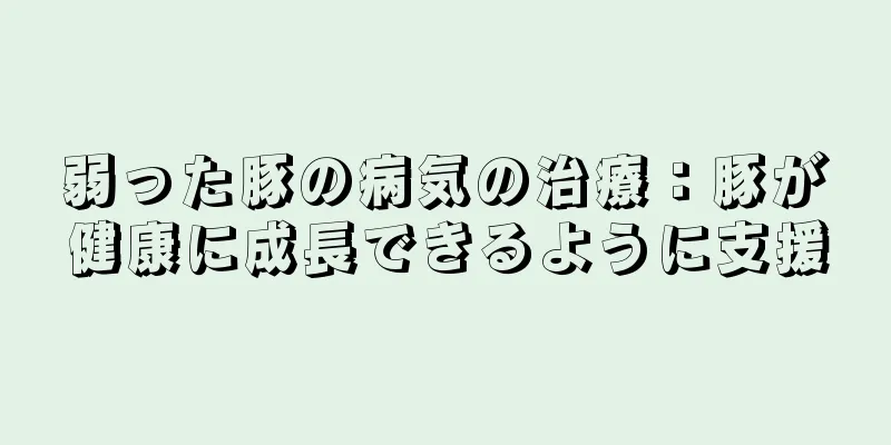 弱った豚の病気の治療：豚が健康に成長できるように支援
