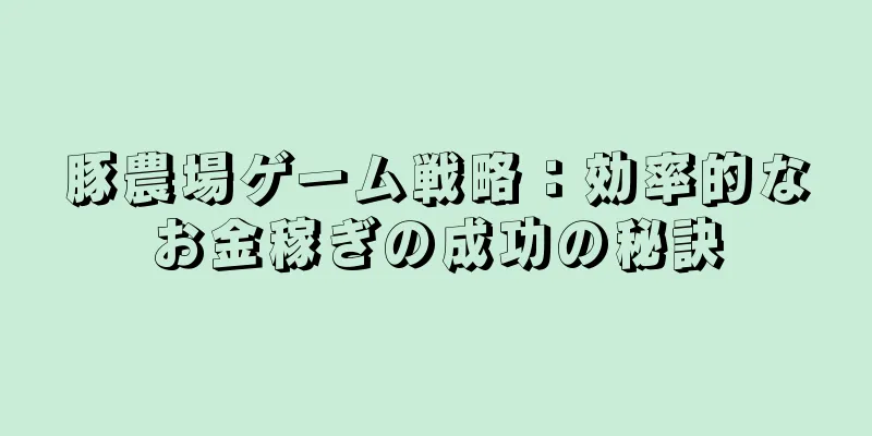 豚農場ゲーム戦略：効率的なお金稼ぎの成功の秘訣