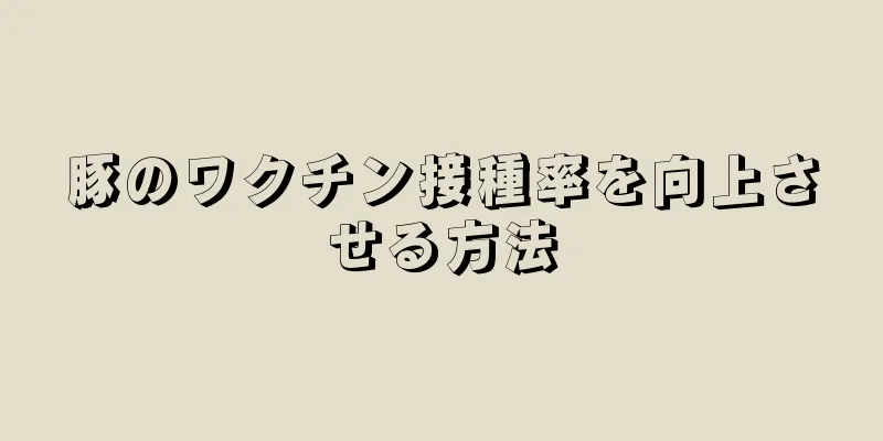 豚のワクチン接種率を向上させる方法