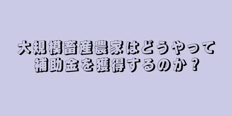 大規模畜産農家はどうやって補助金を獲得するのか？