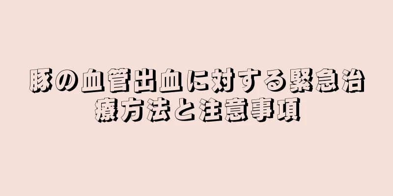 豚の血管出血に対する緊急治療方法と注意事項
