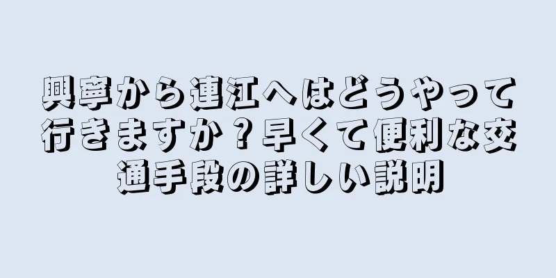 興寧から連江へはどうやって行きますか？早くて便利な交通手段の詳しい説明