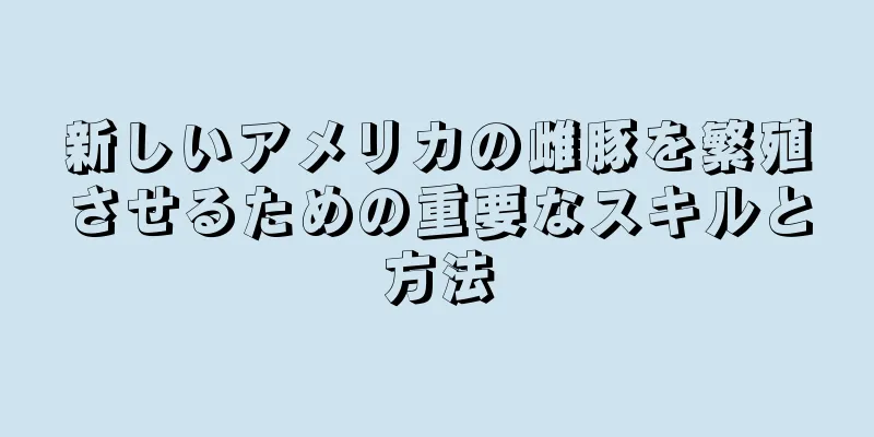 新しいアメリカの雌豚を繁殖させるための重要なスキルと方法