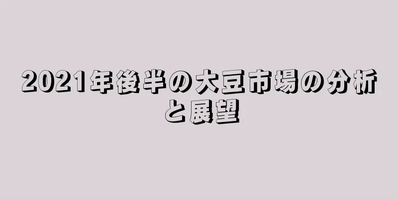 2021年後半の大豆市場の分析と展望