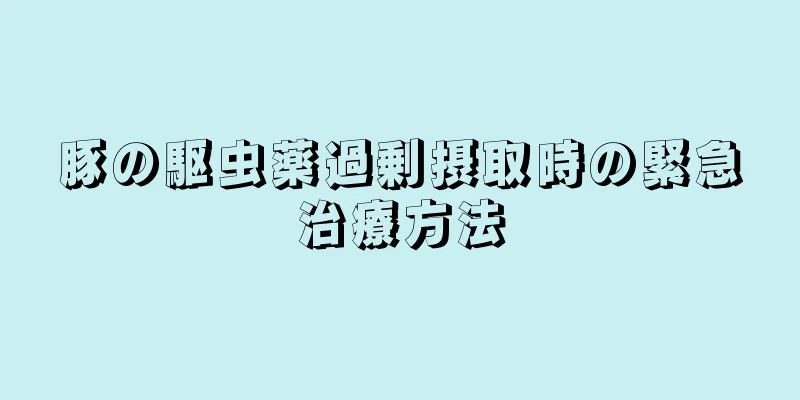 豚の駆虫薬過剰摂取時の緊急治療方法