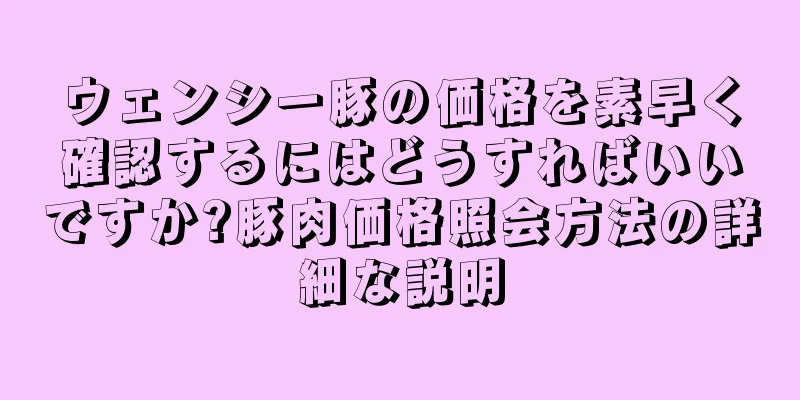 ウェンシー豚の価格を素早く確認するにはどうすればいいですか?豚肉価格照会方法の詳細な説明