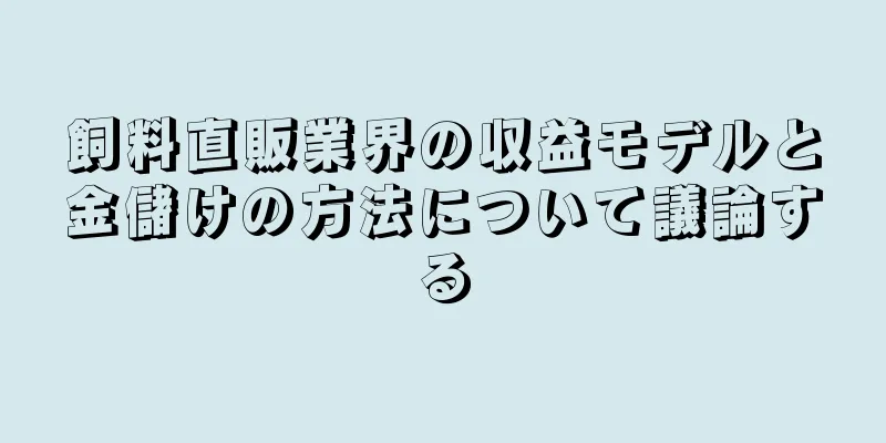 飼料直販業界の収益モデルと金儲けの方法について議論する