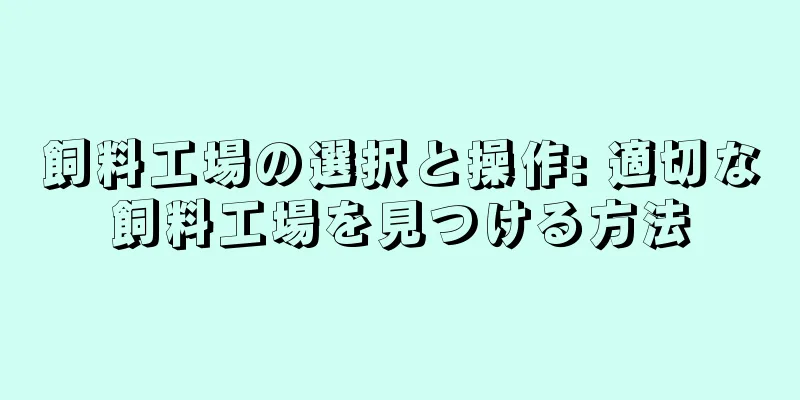 飼料工場の選択と操作: 適切な飼料工場を見つける方法