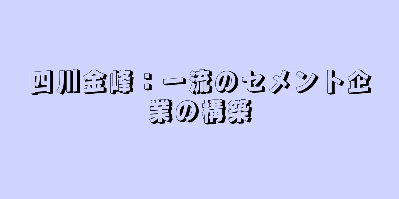 四川金峰：一流のセメント企業の構築