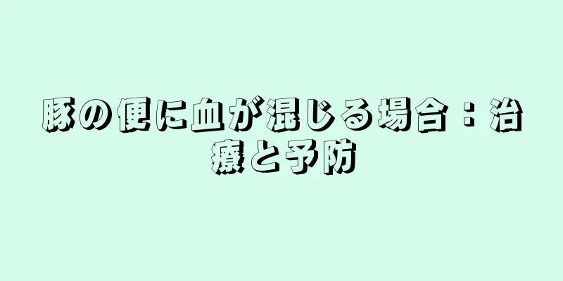豚の便に血が混じる場合：治療と予防