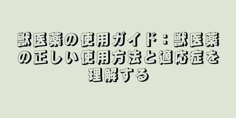 獣医薬の使用ガイド：獣医薬の正しい使用方法と適応症を理解する