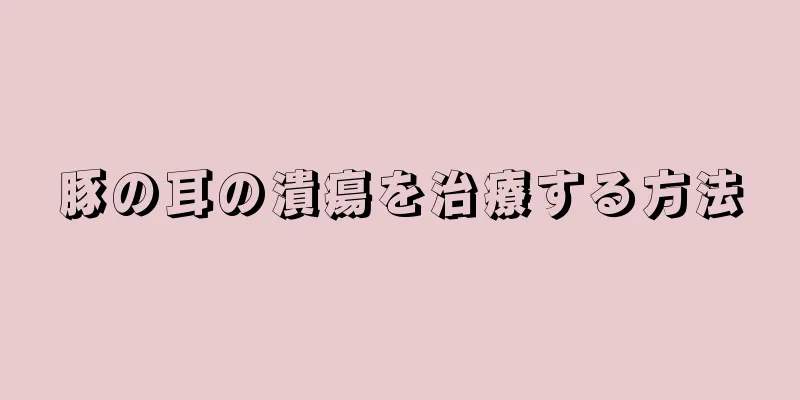 豚の耳の潰瘍を治療する方法