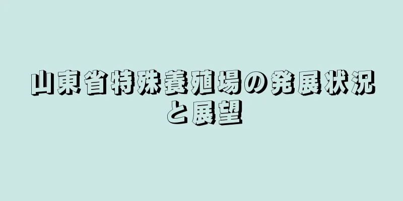 山東省特殊養殖場の発展状況と展望