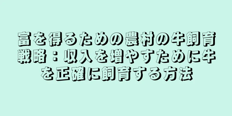 富を得るための農村の牛飼育戦略：収入を増やすために牛を正確に飼育する方法