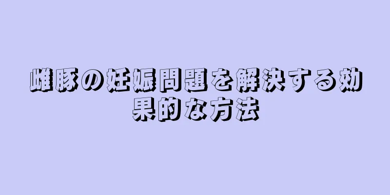 雌豚の妊娠問題を解決する効果的な方法