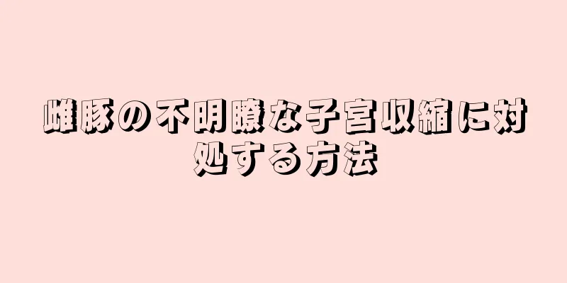 雌豚の不明瞭な子宮収縮に対処する方法