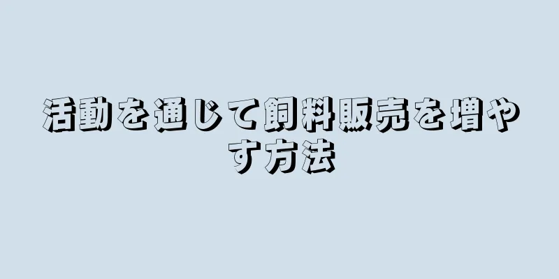 活動を通じて飼料販売を増やす方法