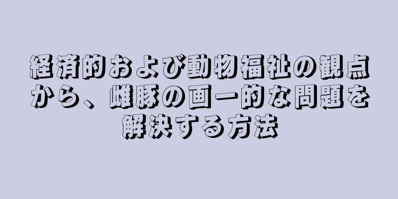 経済的および動物福祉の観点から、雌豚の画一的な問題を解決する方法