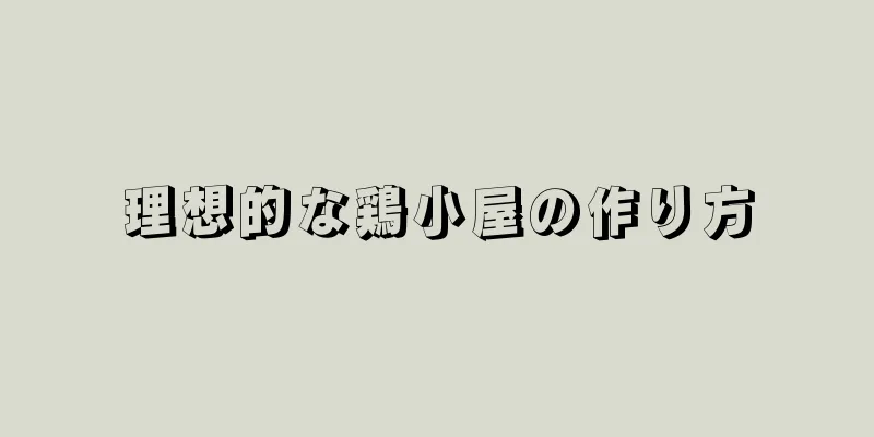 理想的な鶏小屋の作り方