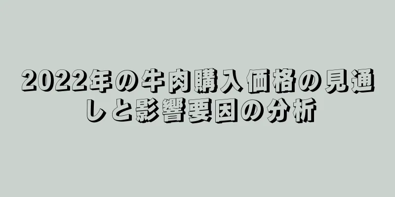 2022年の牛肉購入価格の見通しと影響要因の分析