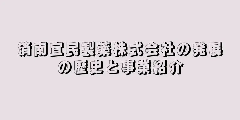 済南宜民製薬株式会社の発展の歴史と事業紹介