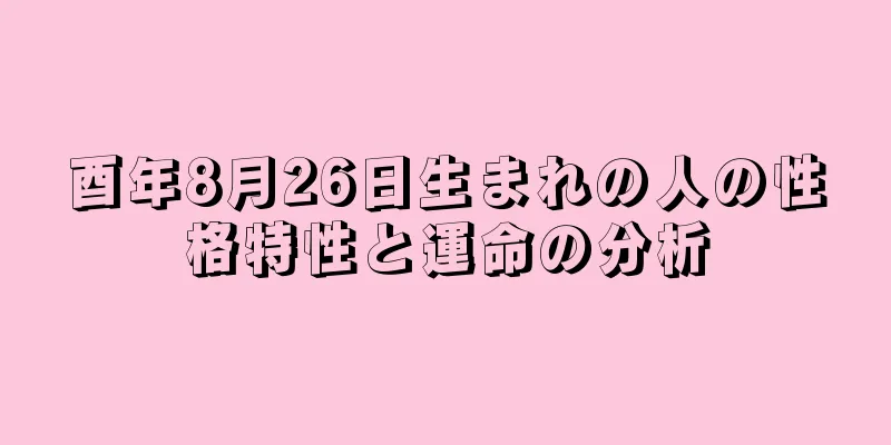 酉年8月26日生まれの人の性格特性と運命の分析