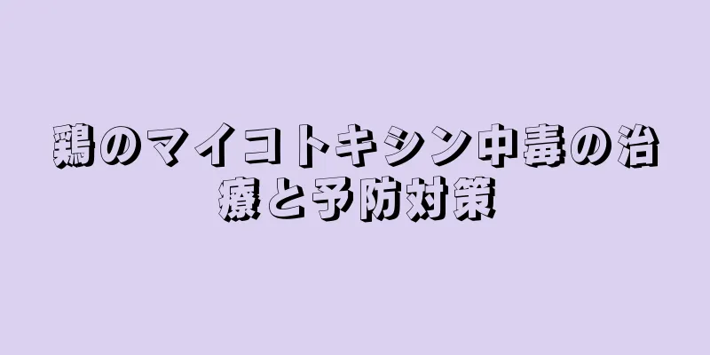 鶏のマイコトキシン中毒の治療と予防対策