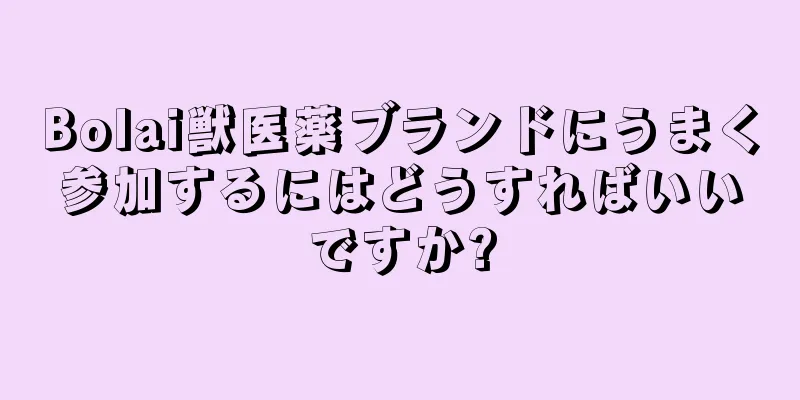 Bolai獣医薬ブランドにうまく参加するにはどうすればいいですか?