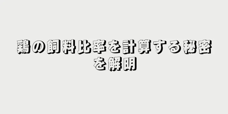 鶏の飼料比率を計算する秘密を解明