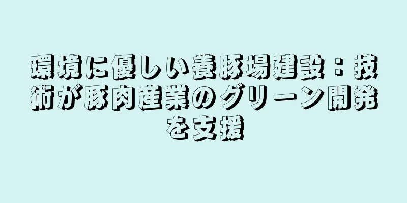 環境に優しい養豚場建設：技術が豚肉産業のグリーン開発を支援