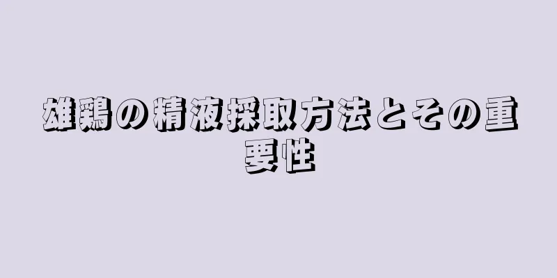 雄鶏の精液採取方法とその重要性