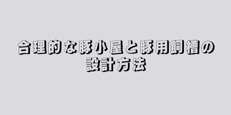 合理的な豚小屋と豚用飼槽の設計方法