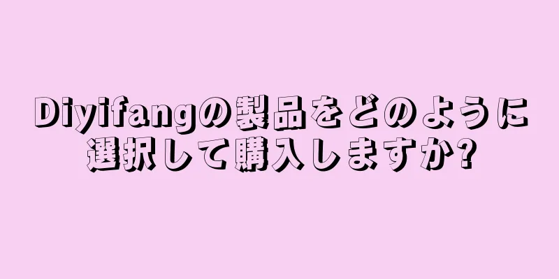 Diyifangの製品をどのように選択して購入しますか?