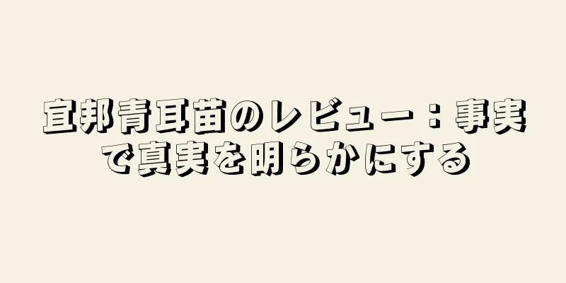 宜邦青耳苗のレビュー：事実で真実を明らかにする