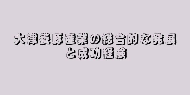 大津養豚産業の総合的な発展と成功経験