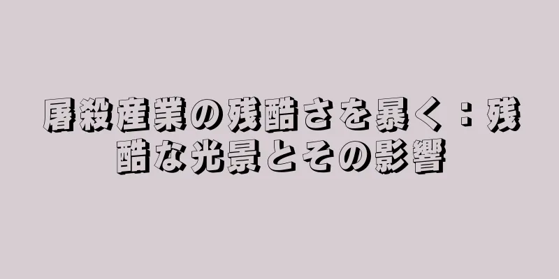 屠殺産業の残酷さを暴く：残酷な光景とその影響