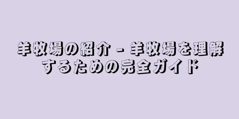 羊牧場の紹介 - 羊牧場を理解するための完全ガイド