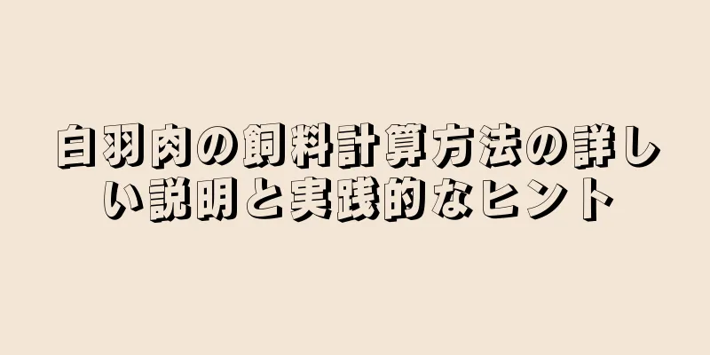 白羽肉の飼料計算方法の詳しい説明と実践的なヒント