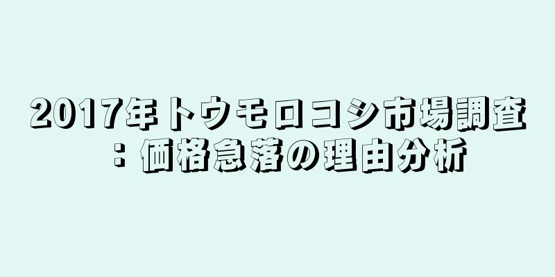 2017年トウモロコシ市場調査：価格急落の理由分析