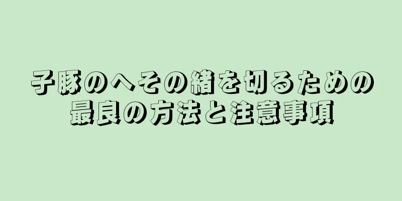 子豚のへその緒を切るための最良の方法と注意事項