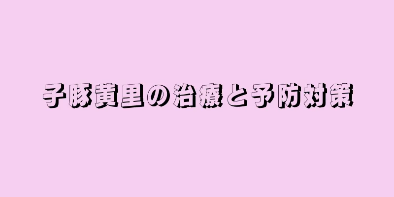 子豚黄里の治療と予防対策