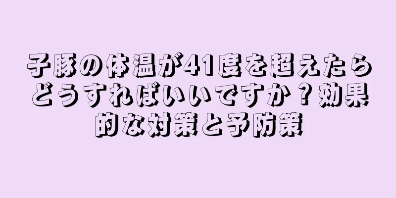 子豚の体温が41度を超えたらどうすればいいですか？効果的な対策と予防策