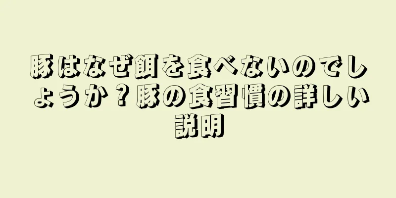 豚はなぜ餌を食べないのでしょうか？豚の食習慣の詳しい説明