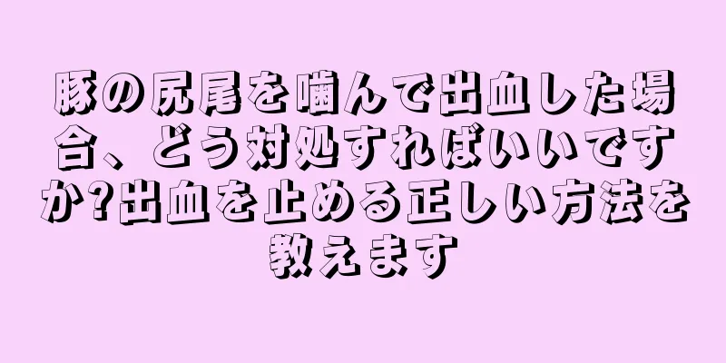 豚の尻尾を噛んで出血した場合、どう対処すればいいですか?出血を止める正しい方法を教えます