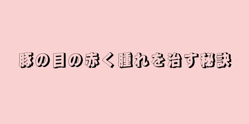 豚の目の赤く腫れを治す秘訣