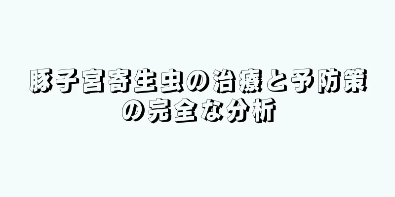 豚子宮寄生虫の治療と予防策の完全な分析